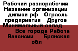 Рабочий-разнорабочий › Название организации ­ диписи.рф › Отрасль предприятия ­ Другое › Минимальный оклад ­ 18 000 - Все города Работа » Вакансии   . Брянская обл.